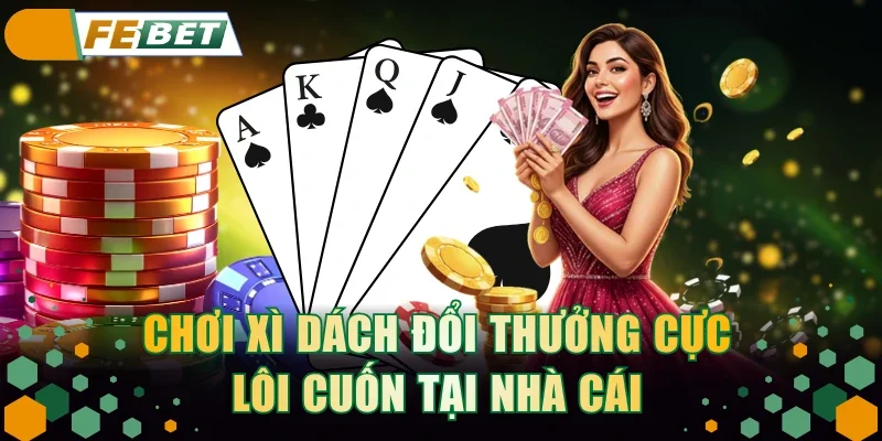 Chơi Xì Dách đổi thưởng cực lôi cuốn tại nhà cái