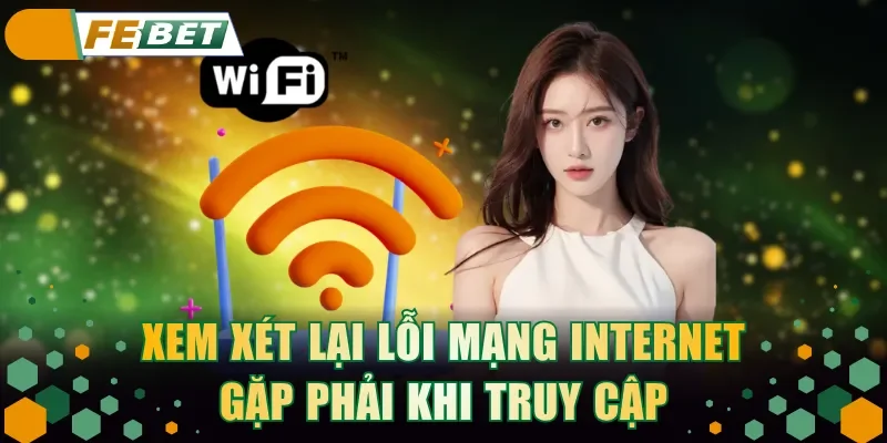 Xem xét lại lỗi mạng Internet gặp phải khi truy cập